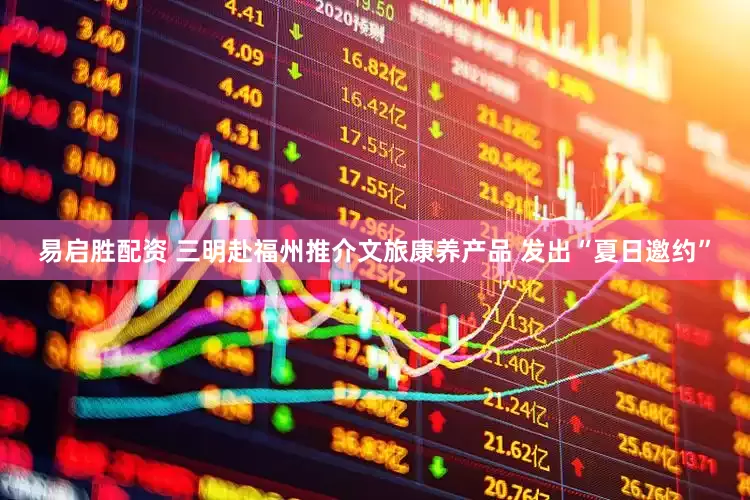 易启胜配资 三明赴福州推介文旅康养产品 发出“夏日邀约”