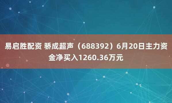 易启胜配资 骄成超声（688392）6月20日主力资金净买入1260.36万元