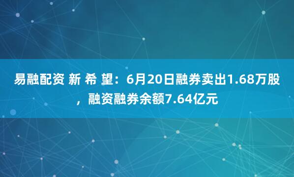 易融配资 新 希 望：6月20日融券卖出1.68万股，融资融券余额7.64亿元