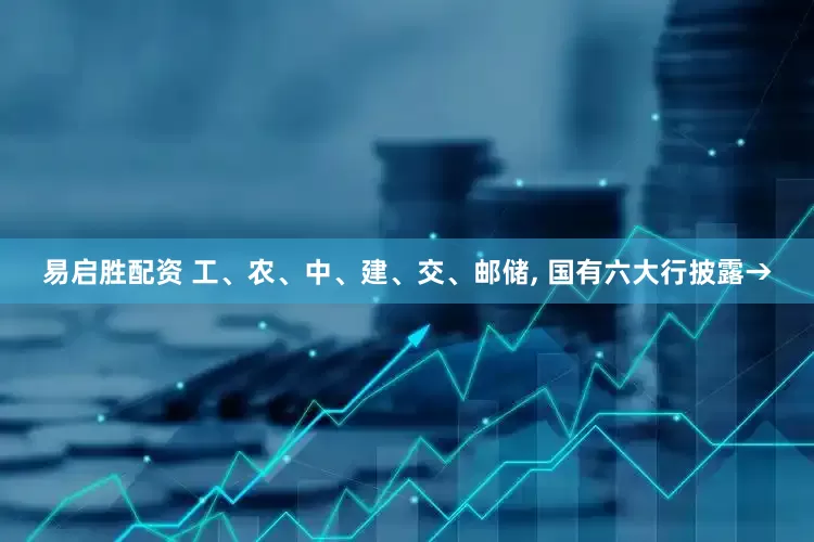 易启胜配资 工、农、中、建、交、邮储, 国有六大行披露→